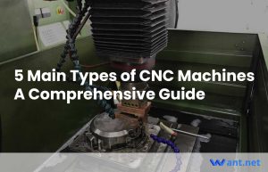 5 Main Types of CNC Machines: A Comprehensive Guide